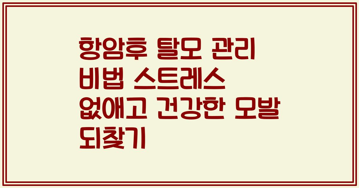 항암후 탈모 관리 비법 스트레스 없애고 건강한 모발 되찾기