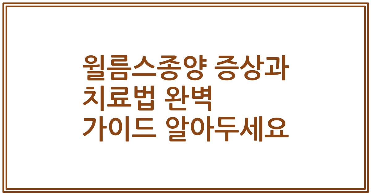 윌름스종양 증상과 치료법 완벽 가이드 알아두세요