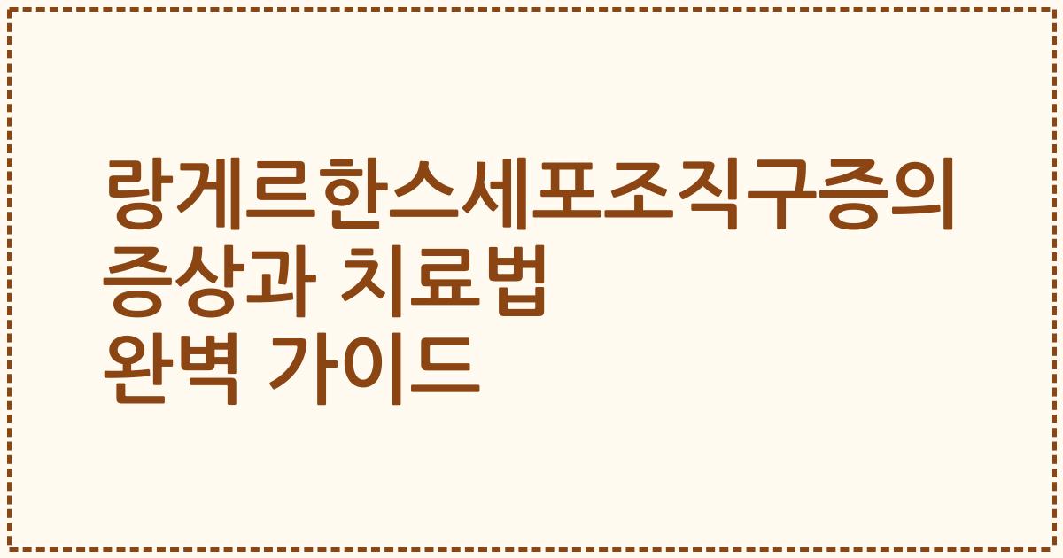 랑게르한스세포조직구증의 증상과 치료법 완벽 가이드