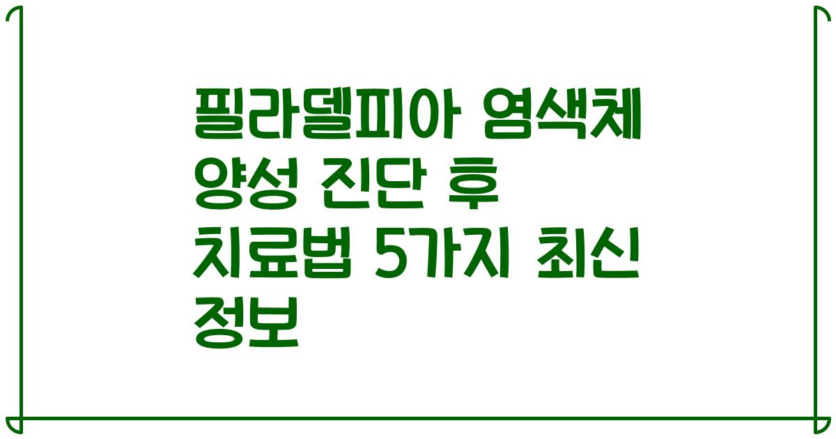 필라델피아 염색체 양성 진단 후 치료법 5가지 최신 정보