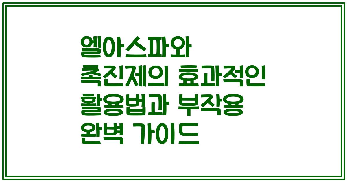 엘아스파와 촉진제의 효과적인 활용법과 부작용 완벽 가이드