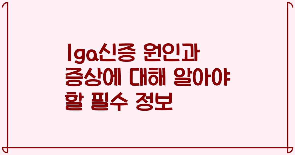 Iga신증 원인과 증상에 대해 알아야 할 필수 정보