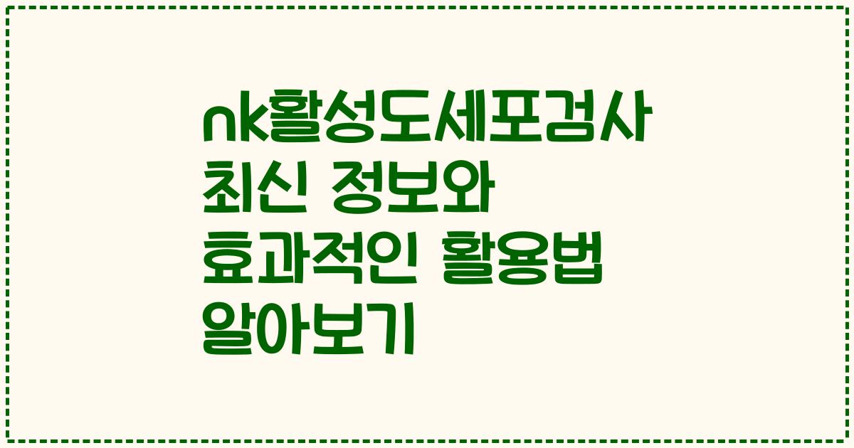 nk활성도세포검사 최신 정보와 효과적인 활용법 알아보기