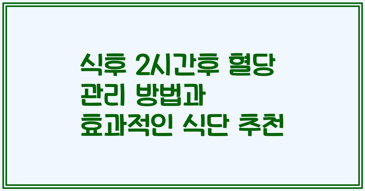 식후 2시간후 혈당 관리 방법과 효과적인 식단 추천