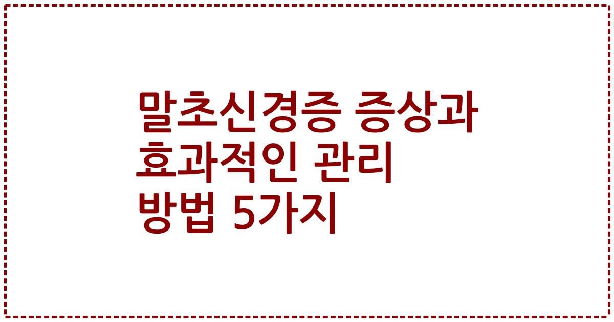 말초신경증 증상과 효과적인 관리 방법 5가지