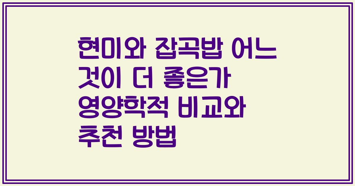 현미와 잡곡밥 어느 것이 더 좋은가 영양학적 비교와 추천 방법