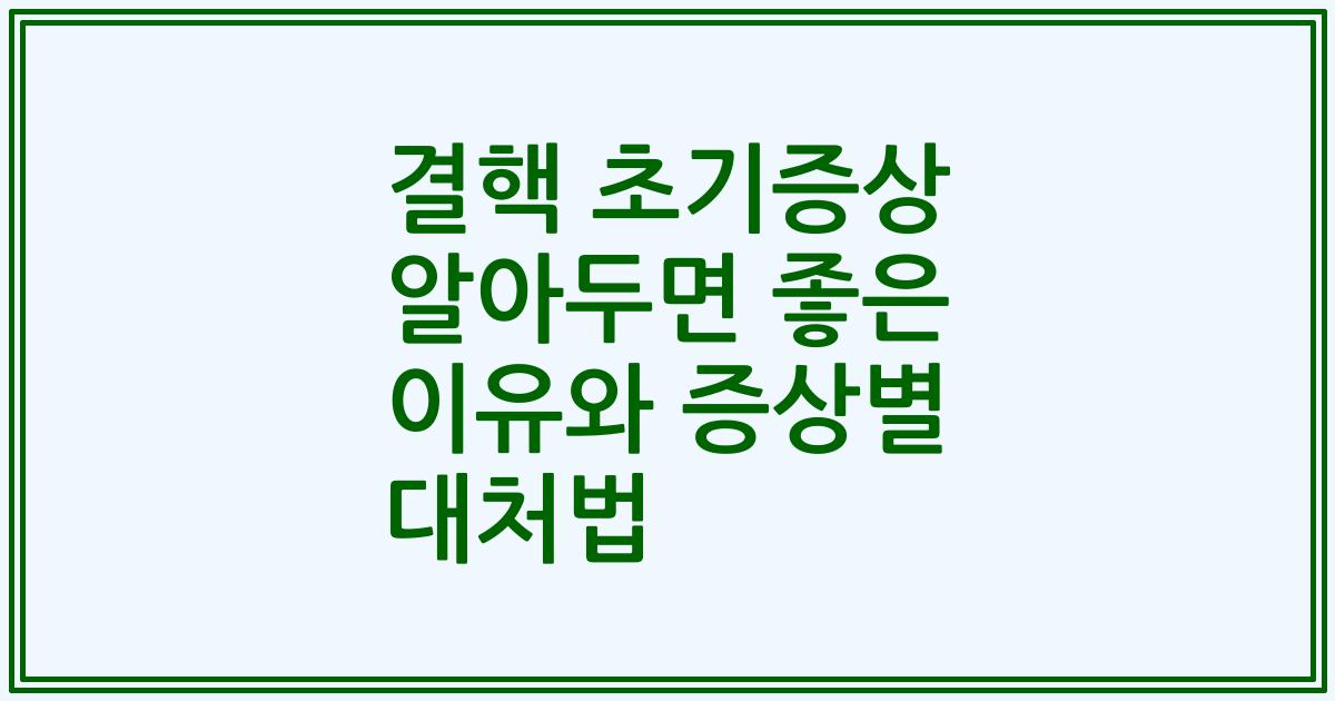결핵 초기증상 알아두면 좋은 이유와 증상별 대처법
