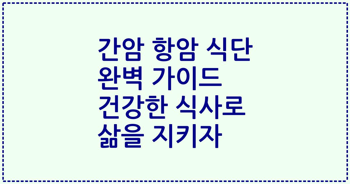 간암 항암 식단 완벽 가이드 건강한 식사로 삶을 지키자