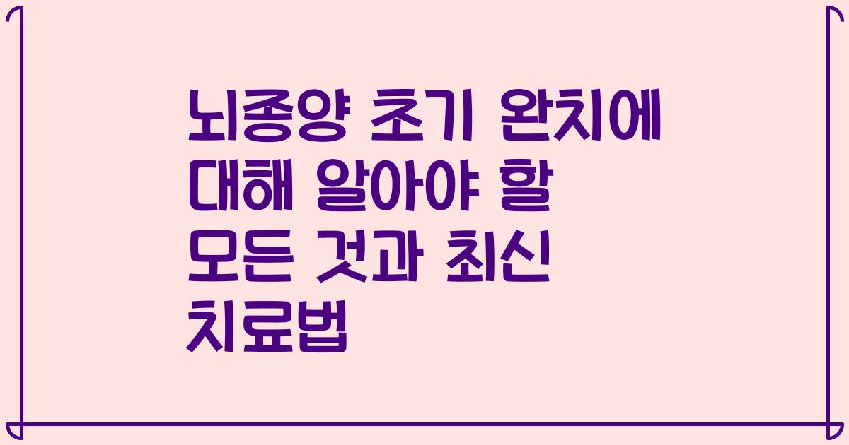 뇌종양 초기 완치에 대해 알아야 할 모든 것과 최신 치료법