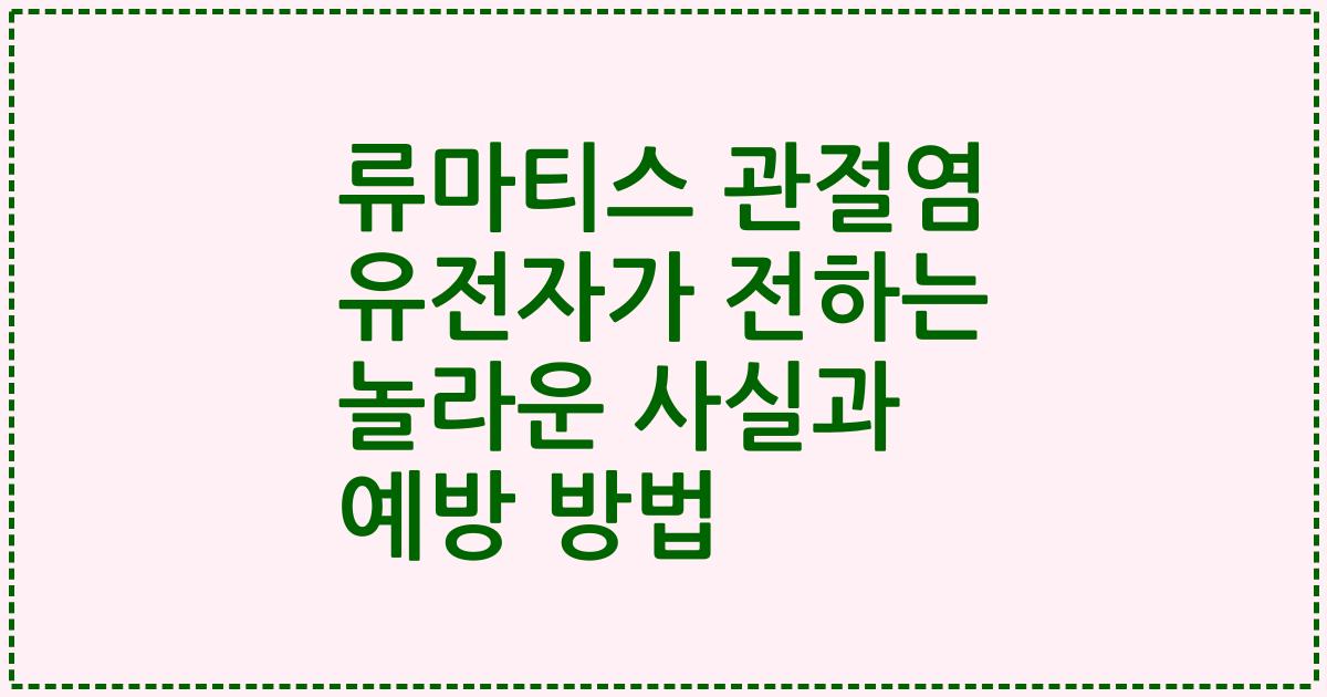 류마티스 관절염 유전자가 전하는 놀라운 사실과 예방 방법
