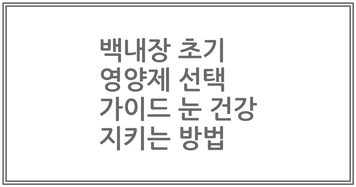 백내장 초기 영양제 선택 가이드 눈 건강 지키는 방법
