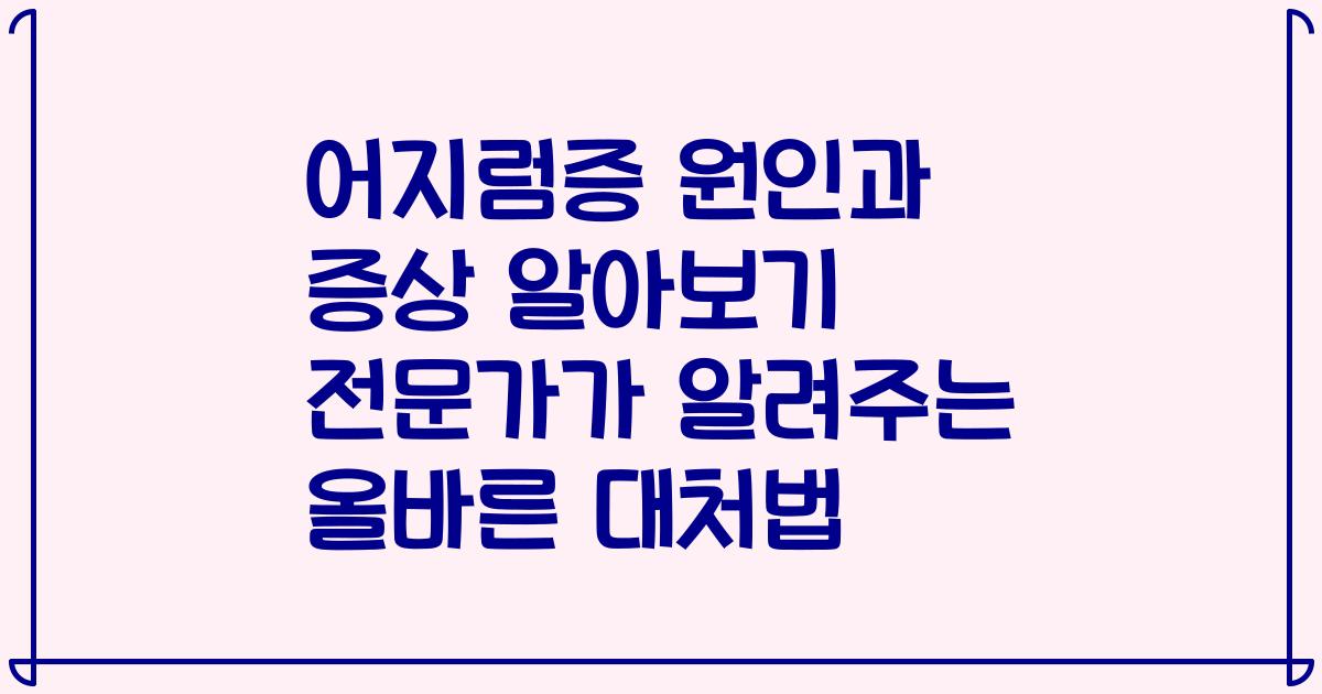 어지럼증 원인과 증상 알아보기 전문가가 알려주는 올바른 대처법