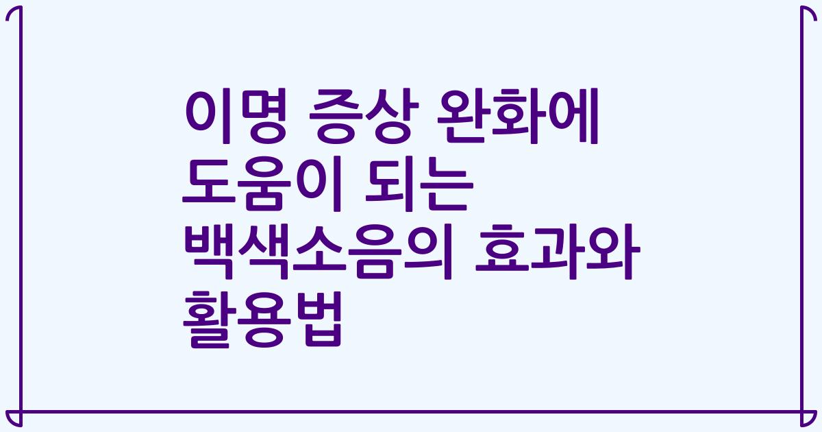 이명 증상 완화에 도움이 되는 백색소음의 효과와 활용법