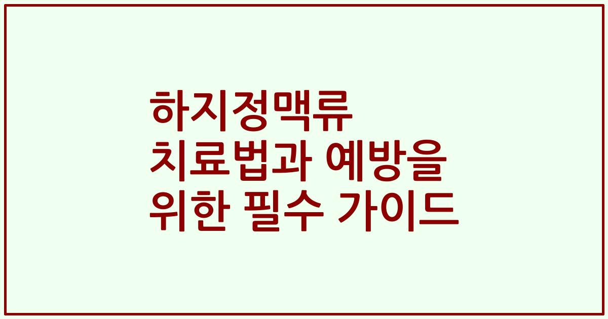 하지정맥류 치료법과 예방을 위한 필수 가이드