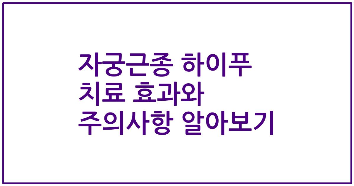 자궁근종 하이푸 치료 효과와 주의사항 알아보기