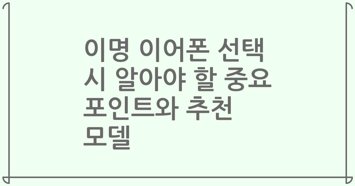 이명 이어폰 선택 시 알아야 할 중요 포인트와 추천 모델