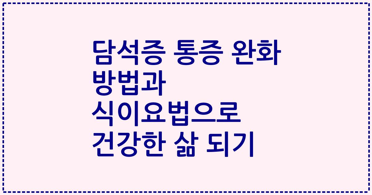담석증 통증 완화 방법과 식이요법으로 건강한 삶 되기