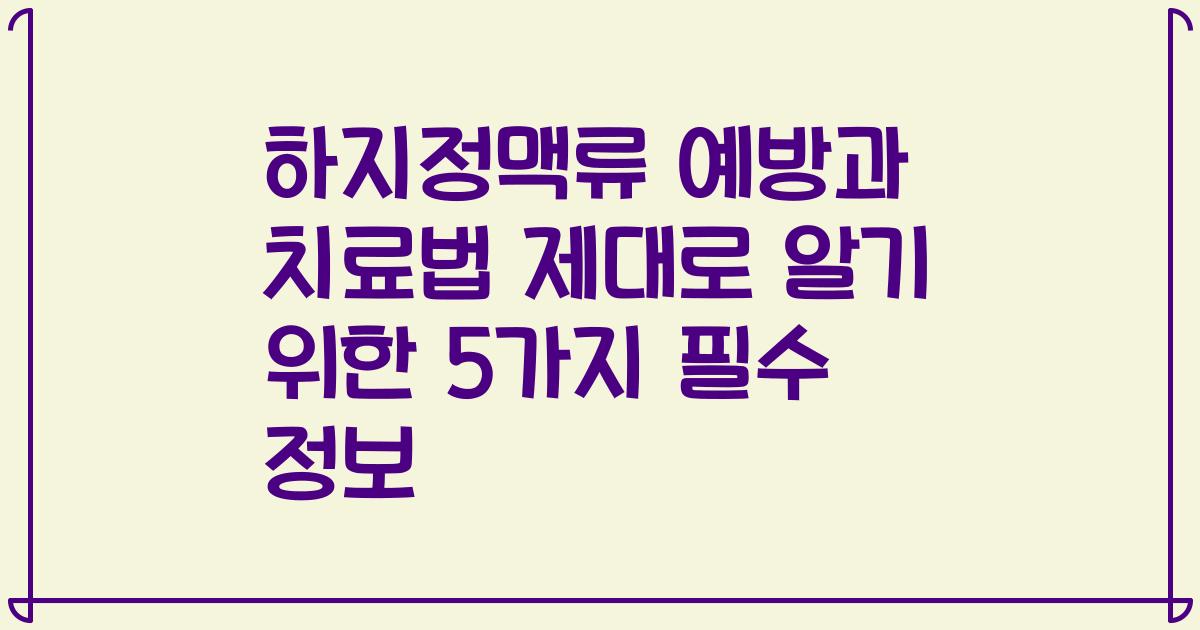 하지정맥류 예방과 치료법 제대로 알기 위한 5가지 필수 정보