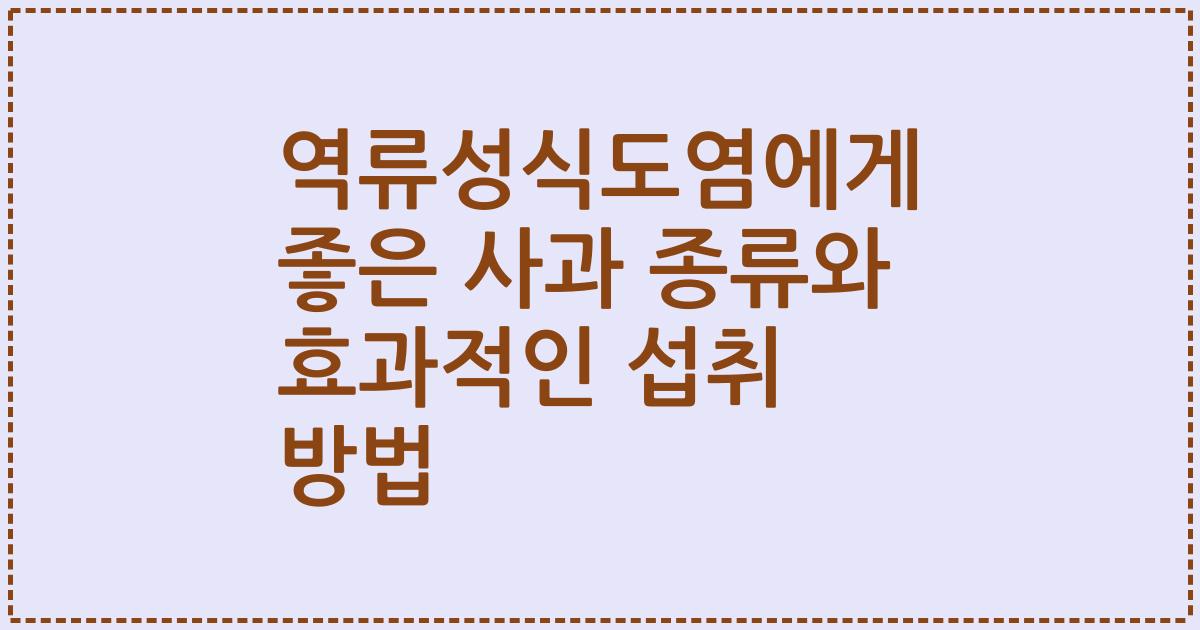 역류성식도염에게 좋은 사과 종류와 효과적인 섭취 방법