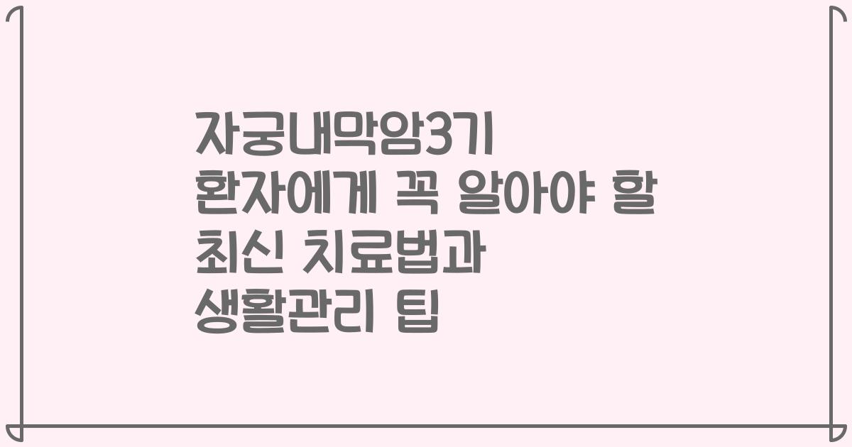 자궁내막암3기 환자에게 꼭 알아야 할 최신 치료법과 생활관리 팁