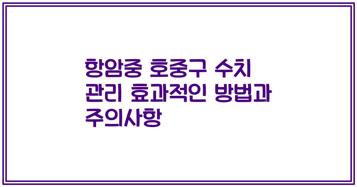 항암중 호중구 수치 관리 효과적인 방법과 주의사항