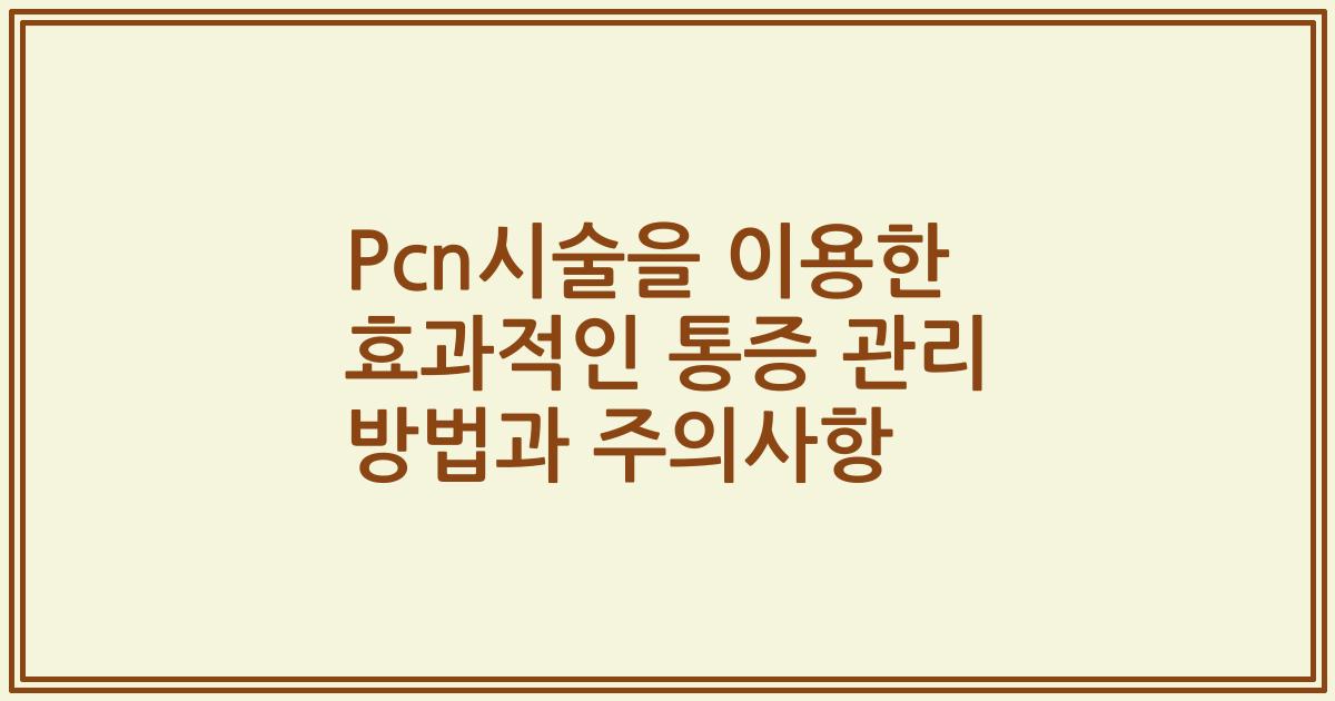 Pcn시술을 이용한 효과적인 통증 관리 방법과 주의사항