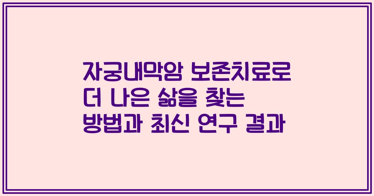 자궁내막암 보존치료로 더 나은 삶을 찾는 방법과 최신 연구 결과