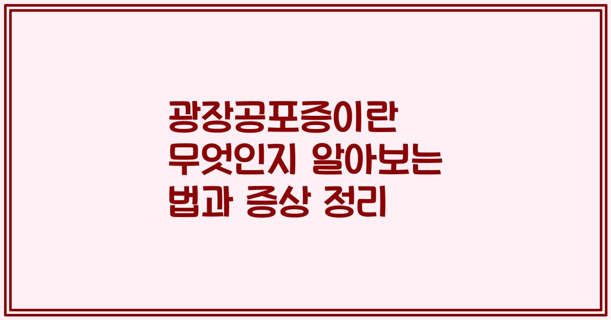 광장공포증이란 무엇인지 알아보는 법과 증상 정리