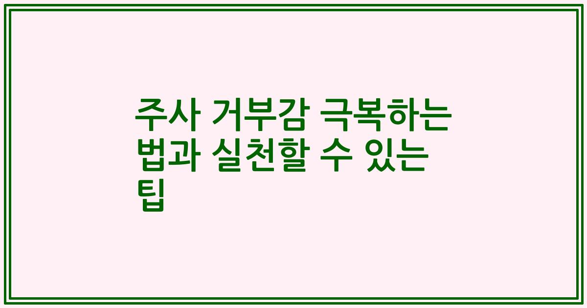 주사 거부감 극복하는 법과 실천할 수 있는 팁
