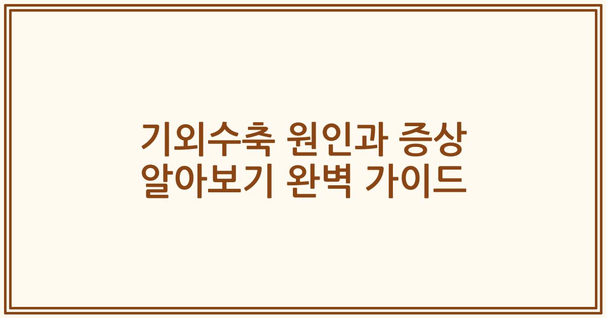 기외수축 원인과 증상 알아보기 완벽 가이드