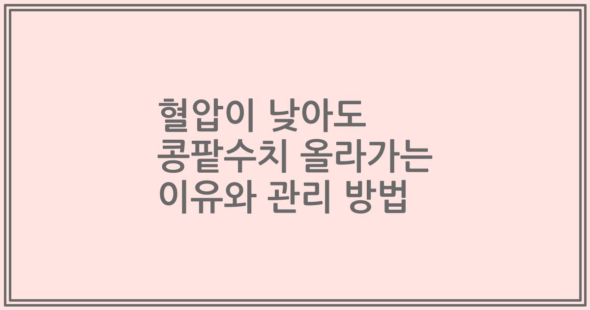 혈압이 낮아도 콩팥수치 올라가는 이유와 관리 방법
