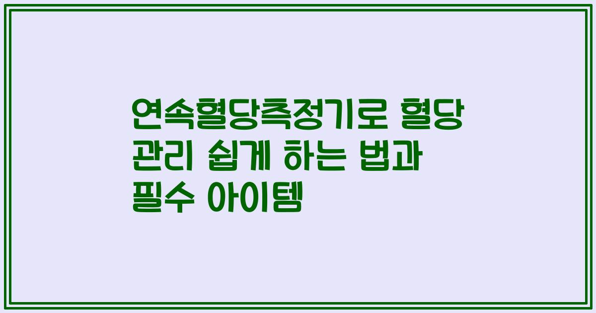 연속혈당측정기로 혈당 관리 쉽게 하는 법과 필수 아이템