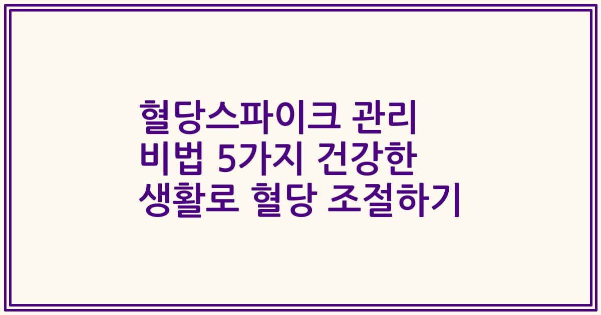 혈당스파이크 관리 비법 5가지 건강한 생활로 혈당 조절하기
