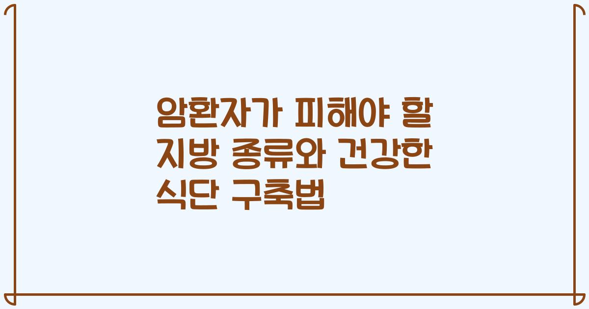 암환자가 피해야 할 지방 종류와 건강한 식단 구축법