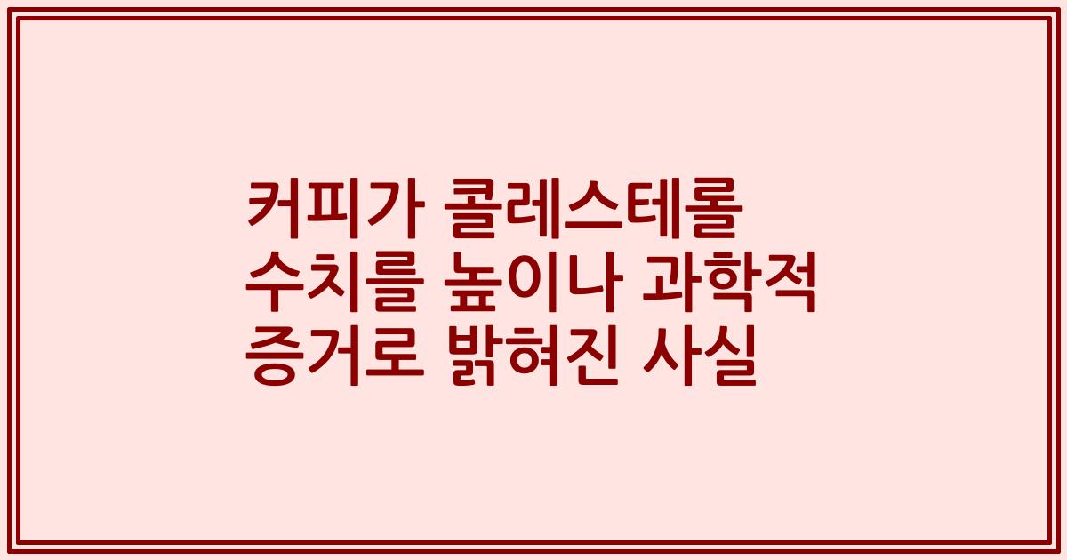 커피가 콜레스테롤 수치를 높이나 과학적 증거로 밝혀진 사실