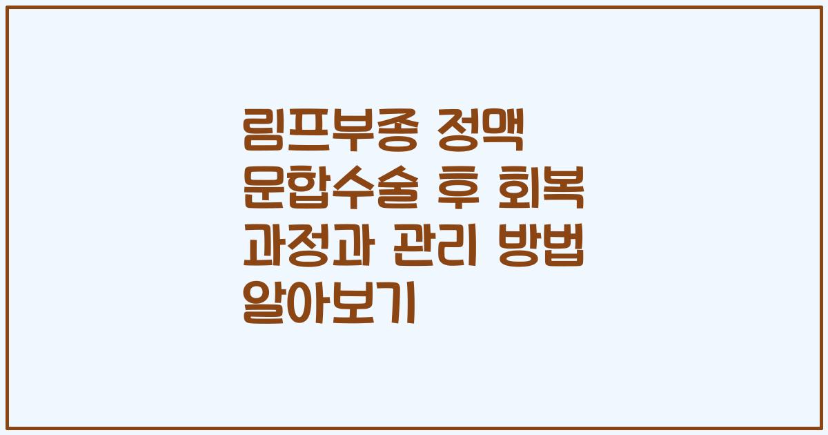 림프부종 정맥 문합수술 후 회복 과정과 관리 방법 알아보기