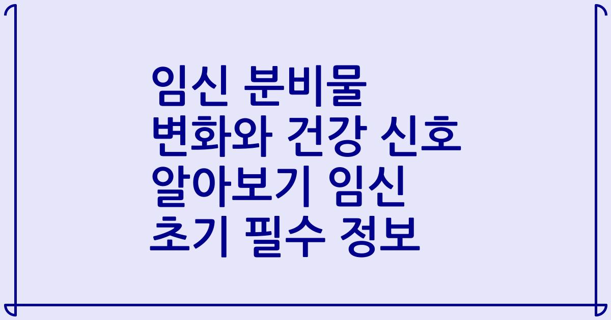 임신 분비물 변화와 건강 신호 알아보기 임신 초기 필수 정보
