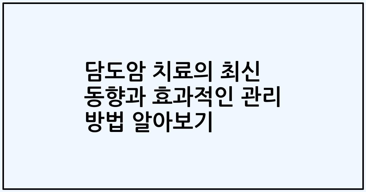 담도암 치료의 최신 동향과 효과적인 관리 방법 알아보기