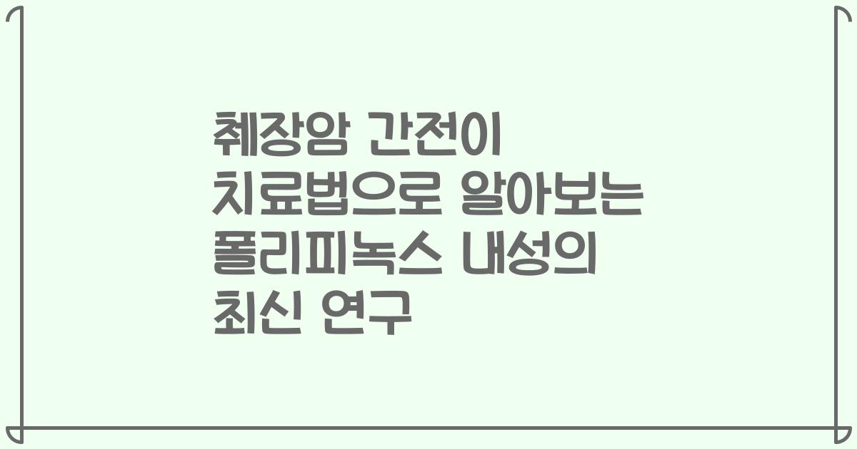 췌장암 간전이 치료법으로 알아보는 폴리피녹스 내성의 최신 연구