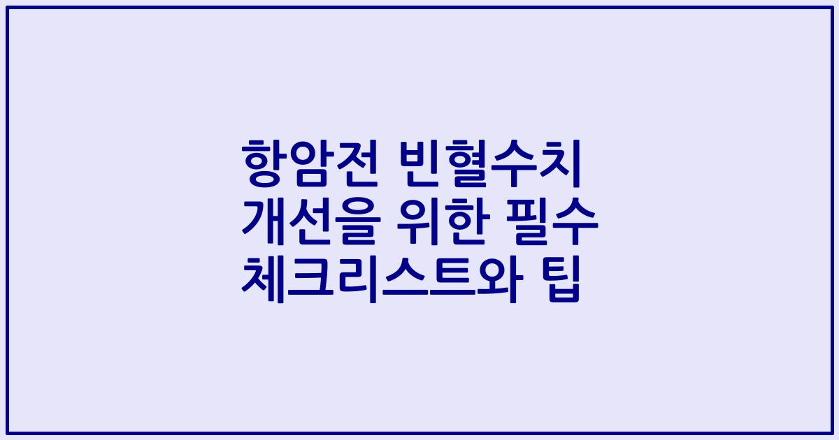 항암전 빈혈수치 개선을 위한 필수 체크리스트와 팁