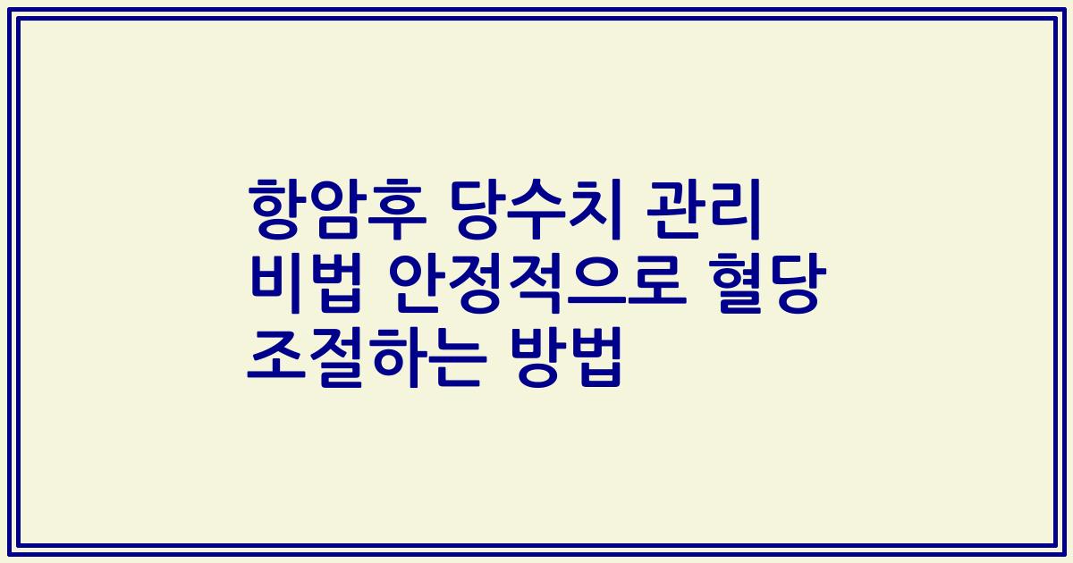 항암후 당수치 관리 비법 안정적으로 혈당 조절하는 방법