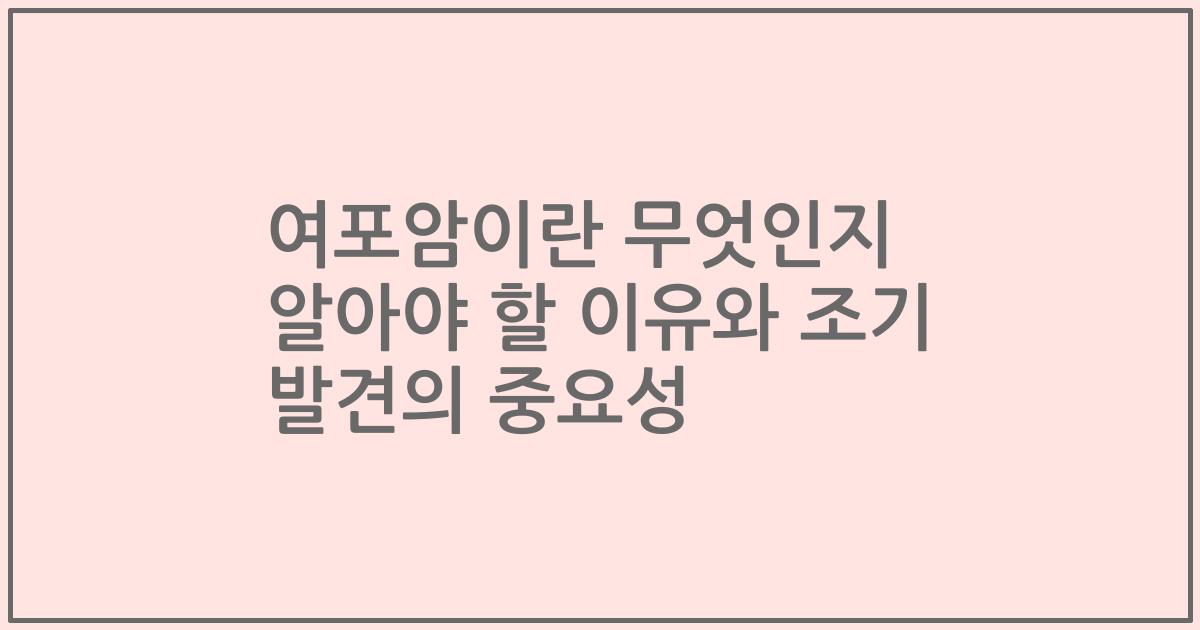 여포암이란 무엇인지 알아야 할 이유와 조기 발견의 중요성
