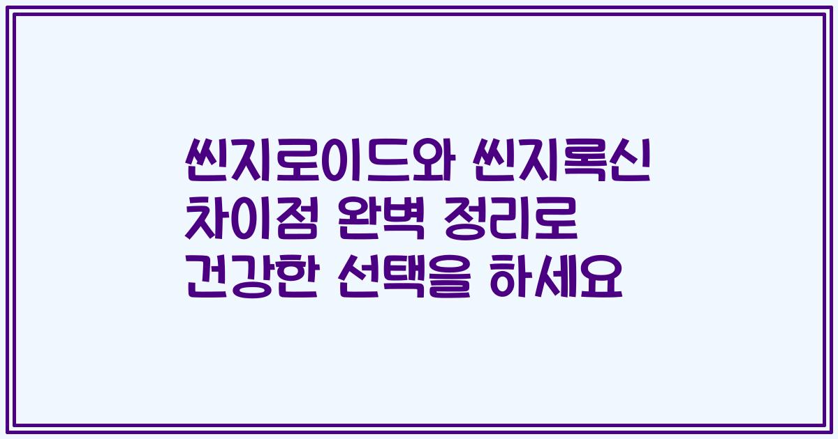씬지로이드와 씬지록신 차이점 완벽 정리로 건강한 선택을 하세요