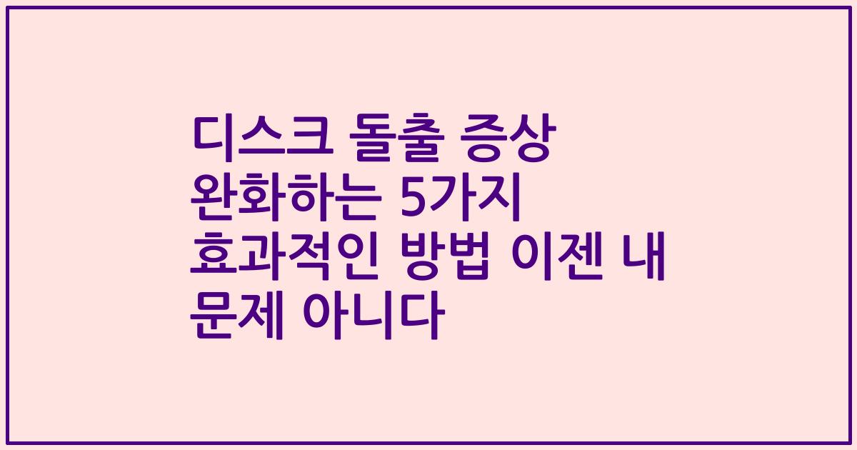 디스크 돌출 증상 완화하는 5가지 효과적인 방법 이젠 내 문제 아니다