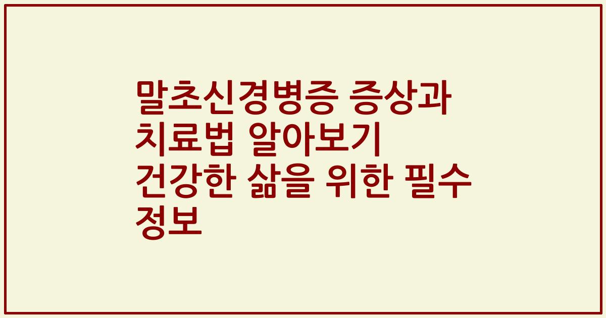 말초신경병증 증상과 치료법 알아보기 건강한 삶을 위한 필수 정보