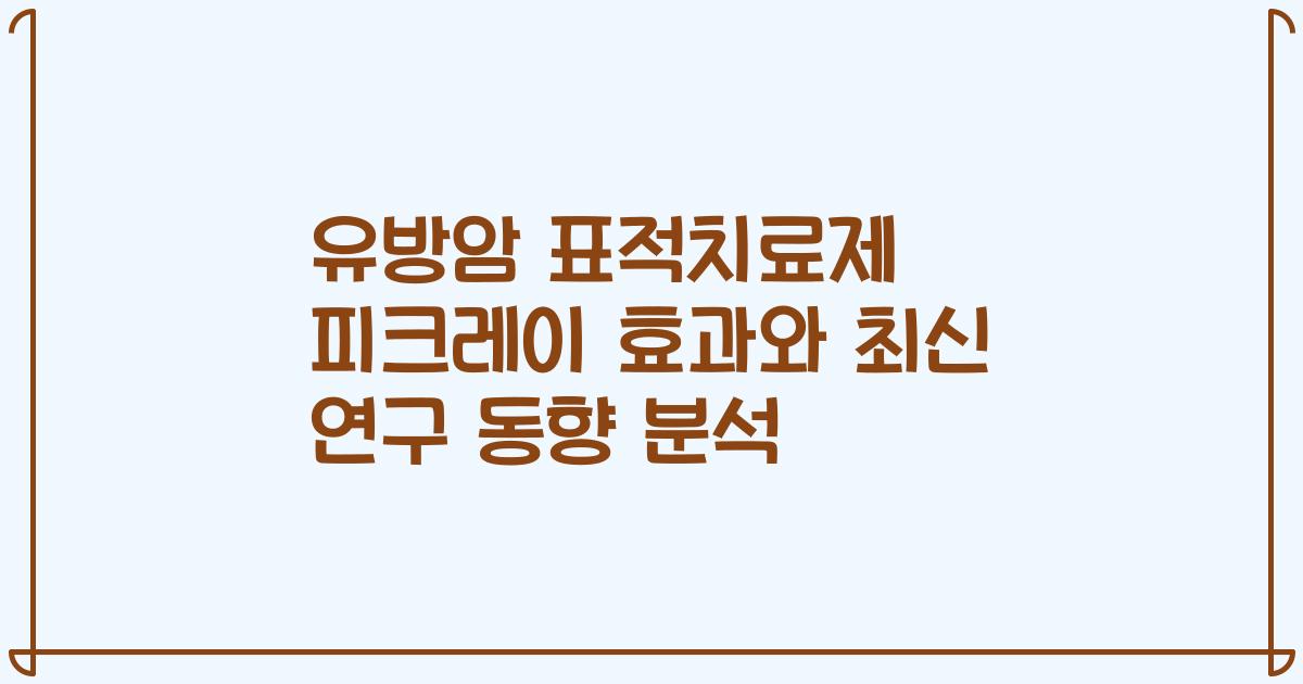 유방암 표적치료제 피크레이 효과와 최신 연구 동향 분석