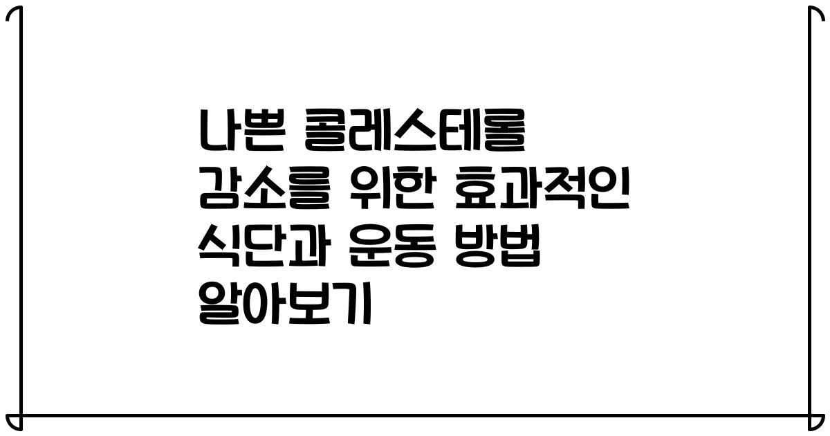 나쁜 콜레스테롤 감소를 위한 효과적인 식단과 운동 방법 알아보기