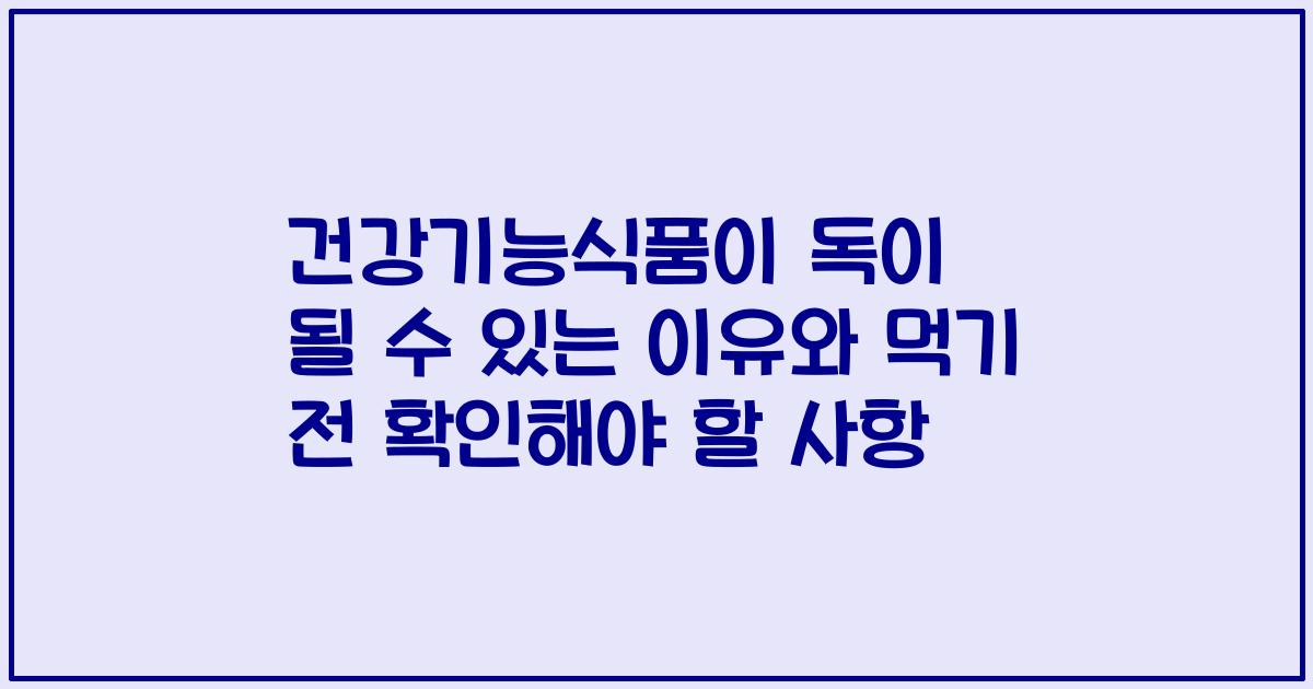 건강기능식품이 독이 될 수 있는 이유와 먹기 전 확인해야 할 사항