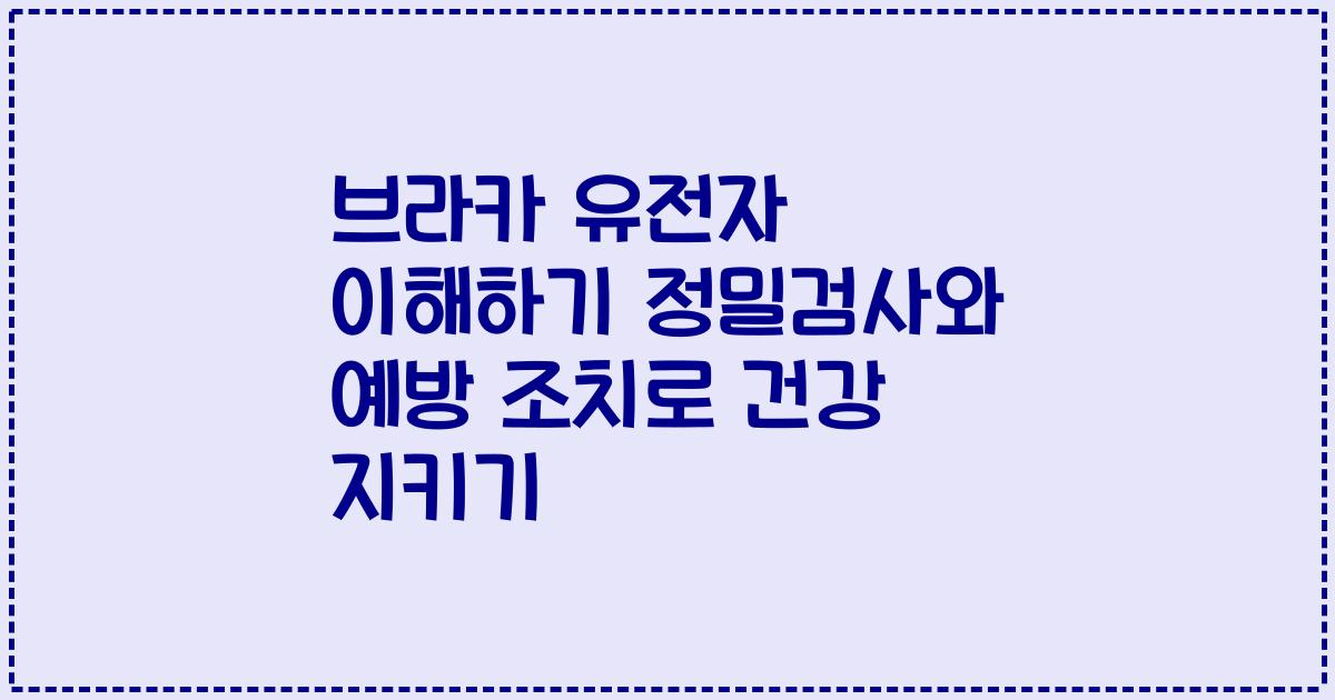브라카 유전자 이해하기 정밀검사와 예방 조치로 건강 지키기