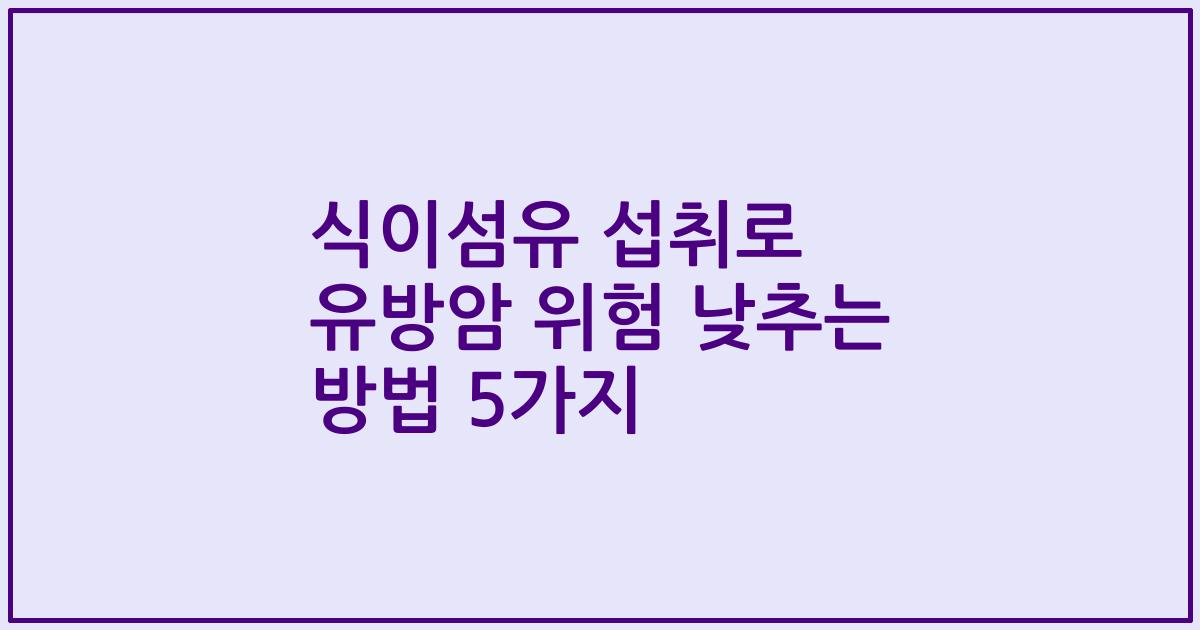 식이섬유 섭취로 유방암 위험 낮추는 방법 5가지